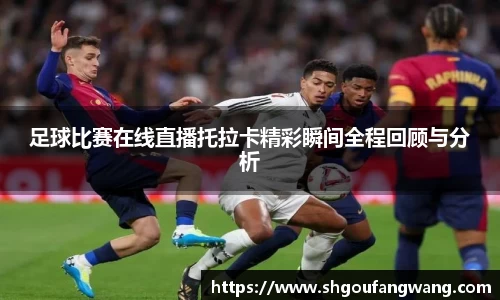 足球比赛在线直播托拉卡精彩瞬间全程回顾与分析