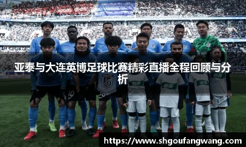 亚泰与大连英博足球比赛精彩直播全程回顾与分析