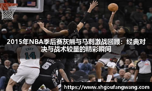 2015年NBA季后赛灰熊与马刺激战回顾：经典对决与战术较量的精彩瞬间