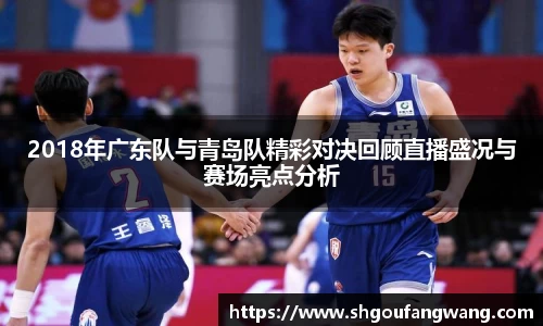2018年广东队与青岛队精彩对决回顾直播盛况与赛场亮点分析