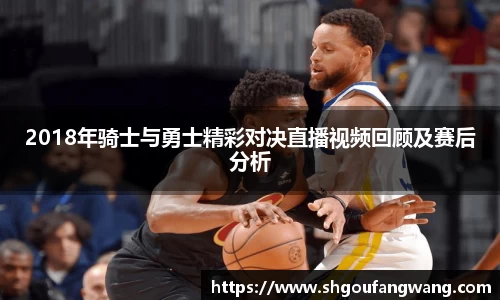 2018年骑士与勇士精彩对决直播视频回顾及赛后分析