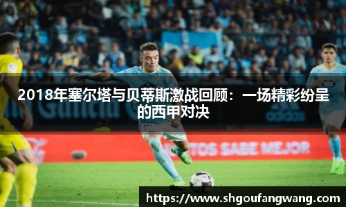 2018年塞尔塔与贝蒂斯激战回顾:一场精彩纷呈的西甲对决