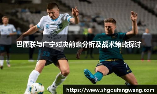 巴厘联与广宁对决前瞻分析及战术策略探讨