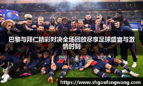 巴黎与拜仁精彩对决全场回放尽享足球盛宴与激情时刻